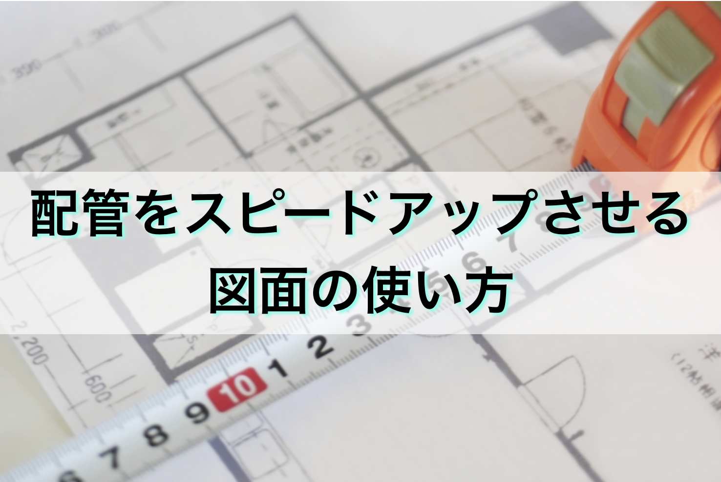 配管をスピードアップさせるために１番いい図面の使い方 配管工のお役立ちノート