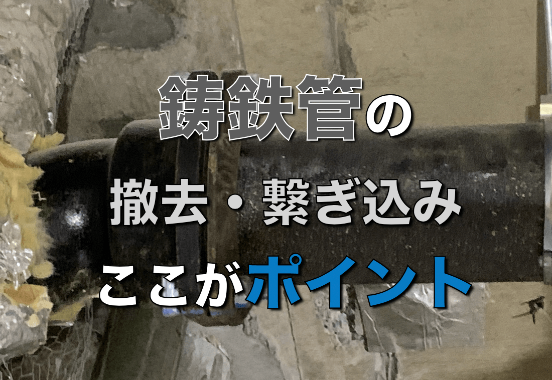 鋳鉄管の切断撤去や繋ぎ込みする場合の注意点とポイント 改修工事 配管工のお役立ちノート